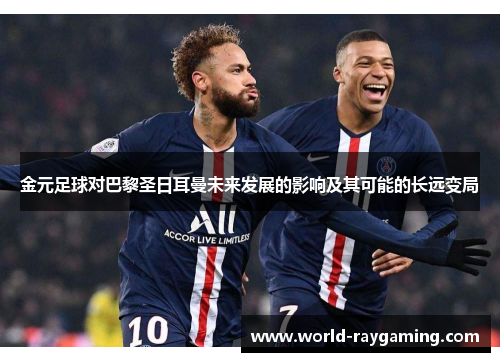 金元足球对巴黎圣日耳曼未来发展的影响及其可能的长远变局