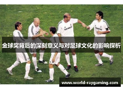 金球奖背后的深刻意义与对足球文化的影响探析