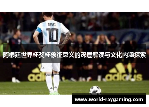 阿根廷世界杯奖杯象征意义的深层解读与文化内涵探索